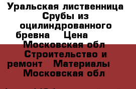 Уральская лиственница.Срубы из оцилиндрованного бревна. › Цена ­ 777 - Московская обл. Строительство и ремонт » Материалы   . Московская обл.